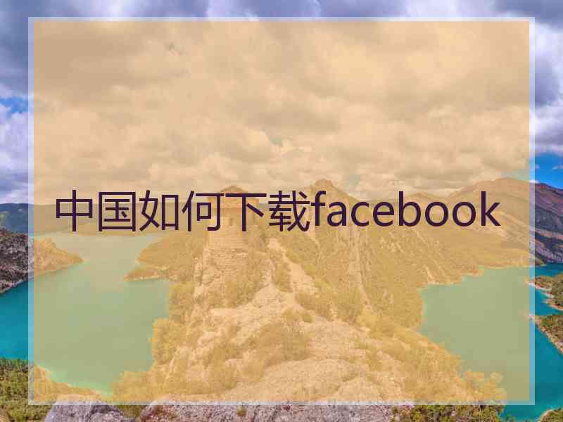 中国如何下载facebook