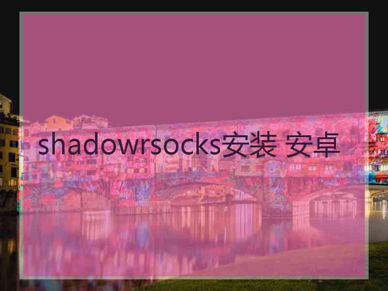 shadowrsocks安装 安卓